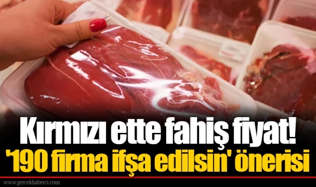 Kırmızı ette fahiş fiyat! '190 firma ifşa edilsin' önerisi