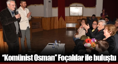 ‘‘Komünist Osman’’ Foçalılar ile buluştu