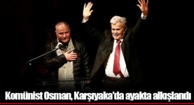 Komünist Osman, Karşıyaka'da ayakta alkışlandı