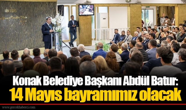 Konak Belediye Başkanı Abdül Batur:  14 Mayıs bayramımız olacak