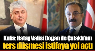Kulis: Hatay Valisi Doğan ile Çataklı'nın ters düşmesi istifaya yol açtı