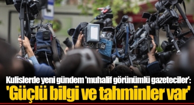 Kulislerde yeni gündem 'muhalif görünümlü gazeteciler': 'Güçlü bilgi ve tahminler var'