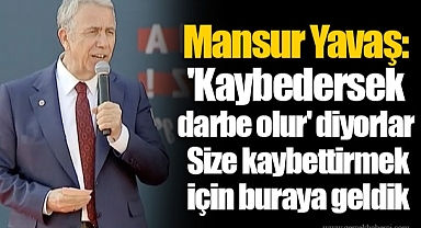Mansur Yavaş: 'Kaybedersek darbe olur' diyorlar Size kaybettirmek için buraya geldik