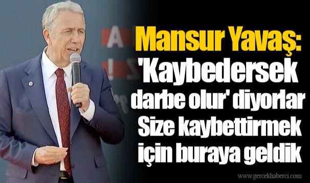 Mansur Yavaş: 'Kaybedersek  darbe olur' diyorlar  Size kaybettirmek  için buraya geldik"