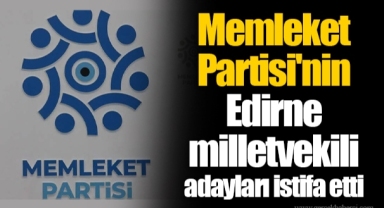 Memleket Partisi'nin Edirne milletvekili adayları istifa etti