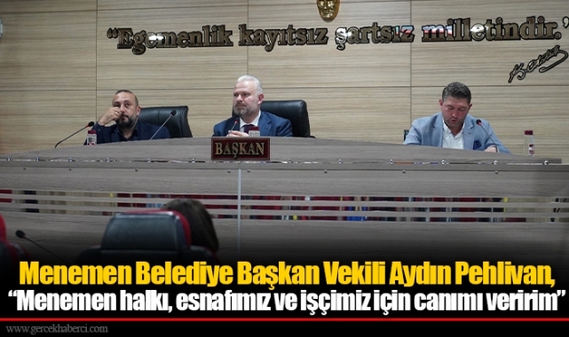 ​​​​​​​Menemen Belediye Başkan Vekili Aydın Pehlivan, “Menemen halkı, esnafımız ve işçimiz için canımı veririm”