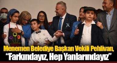 Menemen Belediye Başkan Vekili Pehlivan, “Farkındayız, Hep Yanlarındayız”