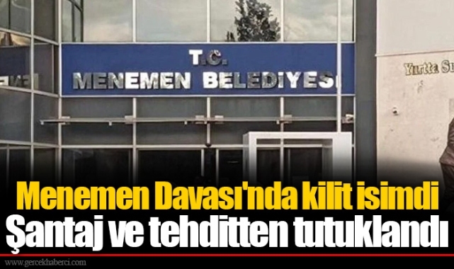 Menemen Davası'nda kilit isimdi Şantaj ve tehditten tutuklandı