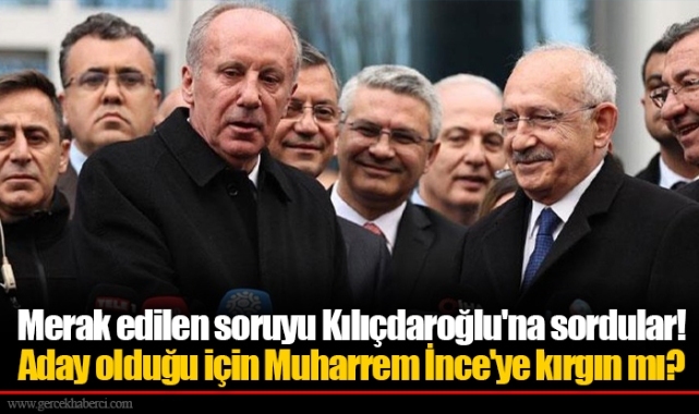 Merak edilen soruyu Kılıçdaroğlu'na sordular! Aday olduğu için Muharrem İnce'ye kırgın mı?