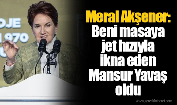 Meral Akşener: Beni masaya jet hızıyla ikna eden Mansur Yavaş oldu