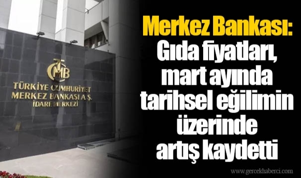 Merkez Bankası: Gıda fiyatları, mart ayında tarihsel eğilimin üzerinde artış kaydetti