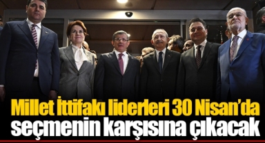 Millet İttifakı liderleri 30 Nisan’da seçmenin karşısına çıkacak