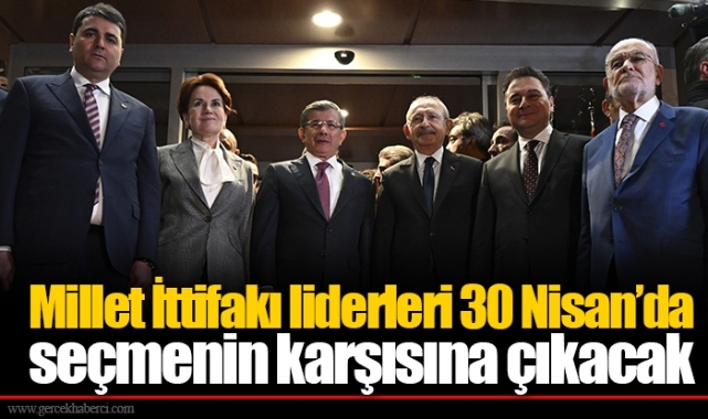 Millet İttifakı liderleri 30 Nisan’da seçmenin karşısına çıkacak