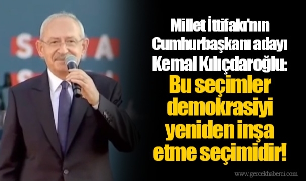 Millet İttifakı'nın Cumhurbaşkanı adayı Kemal Kılıçdaroğlu: Bu seçimler demokrasiyi yeniden inşa etme seçimidir!