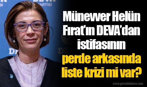 Münevver Helün Fırat'ın DEVA'dan istifasının perde arkasında liste krizi mi var?