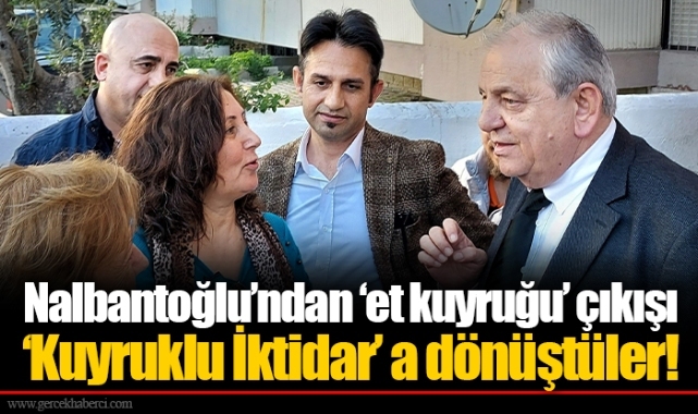 Nalbantoğlu’ndan ‘et kuyruğu’ çıkışı  ‘Kuyruklu İktidar’ a dönüştüler!