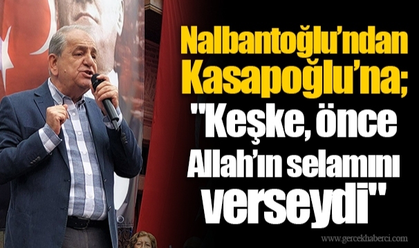 Nalbantoğlu’ndan Kasapoğlu’na;  "Keşke, önce Allah’ın selamını verseydi"