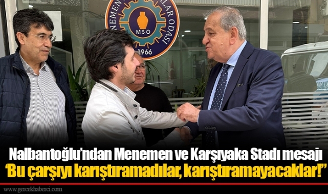 Nalbantoğlu’ndan Menemen ve Karşıyaka Stadı mesajı  ‘Bu çarşıyı karıştıramadılar, karıştıramayacaklar!”