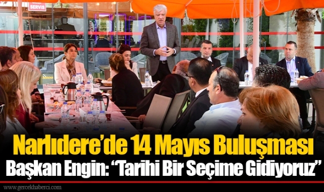 Narlıdere’de 14 Mayıs Buluşması  Başkan Engin: “Tarihi Bir Seçime Gidiyoruz”
