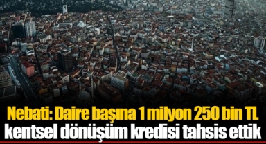 Nebati: Daire başına 1 milyon 250 bin TL kentsel dönüşüm kredisi tahsis ettik