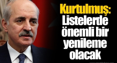 Numan Kurtulmuş: Listelerde önemli bir yenileme olacak