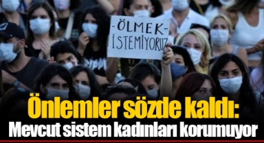 Önlemler sözde kaldı: Mevcut sistem kadınları korumuyor
