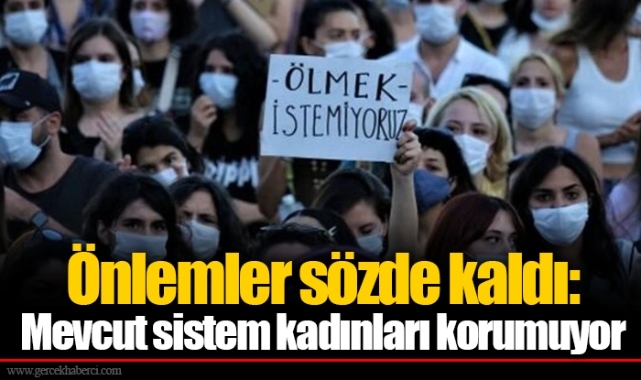 Önlemler sözde kaldı: Mevcut sistem kadınları korumuyor