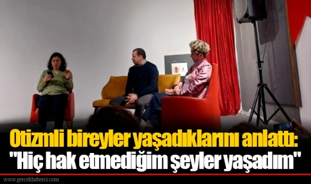Otizmli bireyler yaşadıklarını anlattı: "Hiç hak etmediğim şeyler yaşadım"