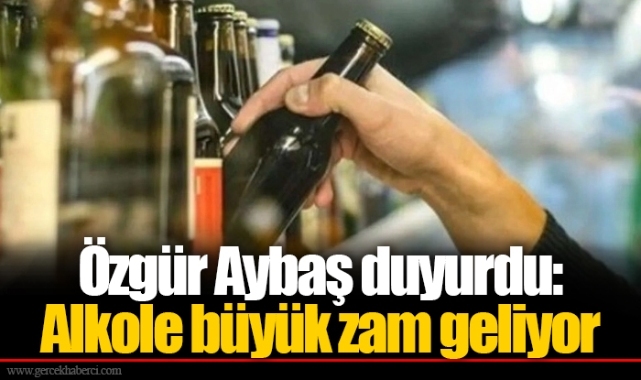 Özgür Aybaş duyurdu: Alkole büyük zam geliyor