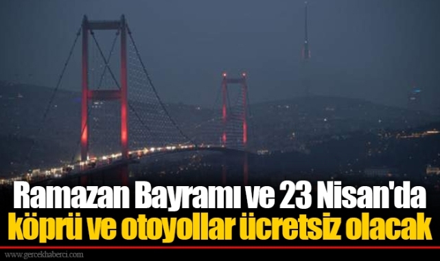 Ramazan Bayramı ve 23 Nisan'da köprü ve otoyollar ücretsiz olacak