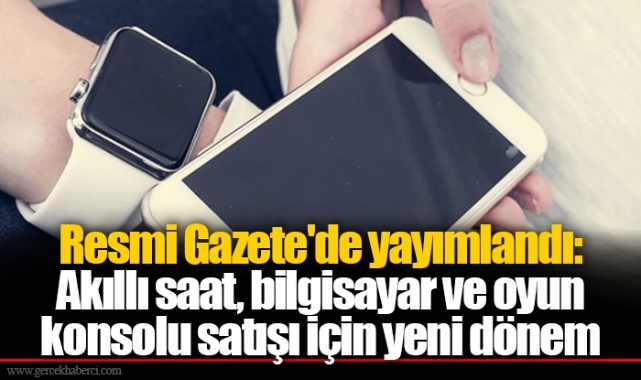 Resmi Gazete'de yayımlandı: Akıllı saat, bilgisayar ve oyun konsolu satışı için yeni dönem