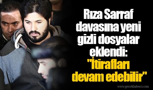 Rıza Sarraf davasına yeni gizli dosyalar eklendi: "İtirafları devam edebilir"