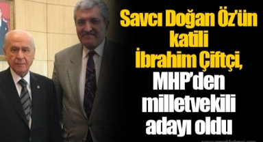 Savcı Doğan Öz’ün katili İbrahim Çiftçi, MHP’den milletvekili adayı oldu