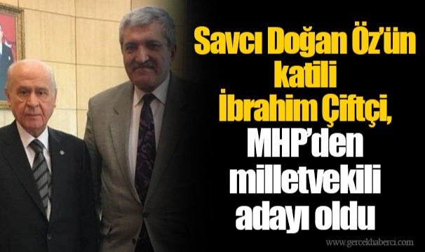 Savcı Doğan Öz’ün katili İbrahim Çiftçi, MHP’den milletvekili adayı oldu