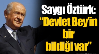 Saygı Öztürk: “Devlet Bey’in bir bildiği var”