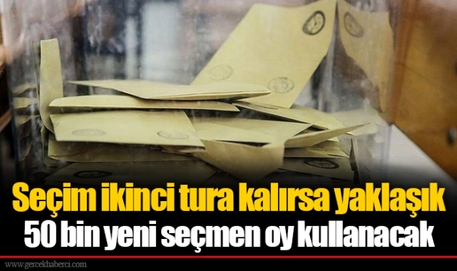 Seçim ikinci tura kalırsa yaklaşık 50 bin yeni seçmen oy kullanacak
