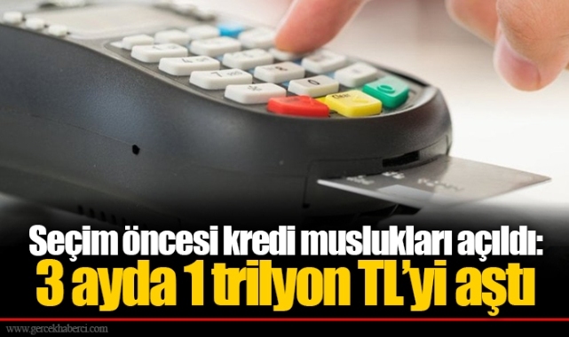 Seçim öncesi kredi muslukları açıldı: 3 ayda 1 trilyon TL’yi aştı