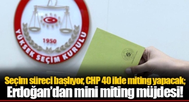 Seçim süreci başlıyor, CHP 40 ilde miting yapacak; Erdoğan’dan mini miting müjdesi!