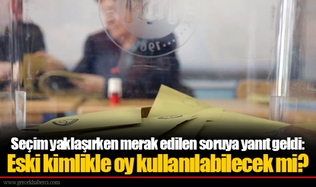 Seçim yaklaşırken merak edilen soruya yanıt geldi: Eski kimlikle oy kullanılabilecek mi?