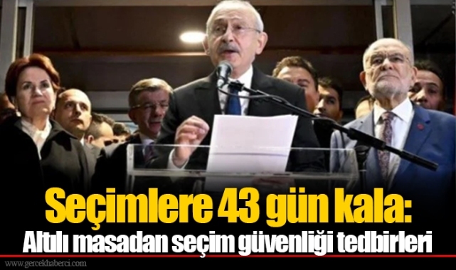Seçimlere 43 gün kala: Altılı masadan seçim güvenliği tedbirleri