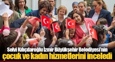Selvi Kılıçdaroğlu İzmir Büyükşehir Belediyesi’nin çocuk ve kadın hizmetlerini inceledi