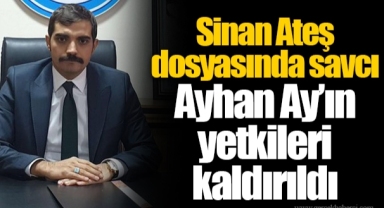 Sinan Ateş dosyasında savcı Ayhan Ay’ın yetkileri kaldırıldı