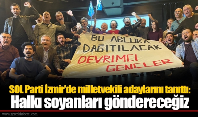 SOL Parti İzmir'de milletvekili adaylarını tanıttı: Halkı soyanları göndereceğiz 