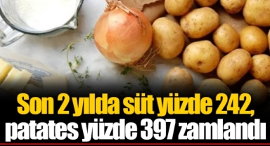 Son 2 yılda süt yüzde 242, patates yüzde 397 zamlandı