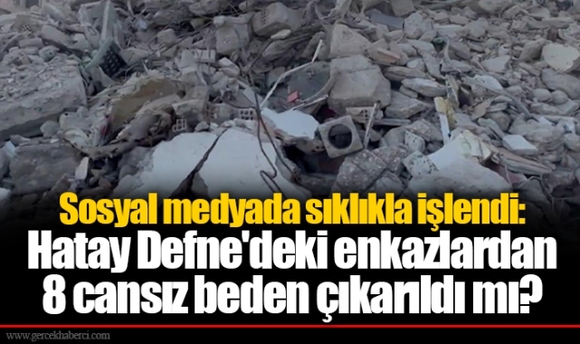 Sosyal medyada sıklıkla işlendi: Hatay Defne'deki enkazlardan 8 cansız beden çıkarıldı mı?