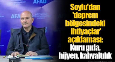Soylu'dan 'deprem bölgesindeki ihtiyaçlar' açıklaması: Kuru gıda, hijyen, kahvaltılık