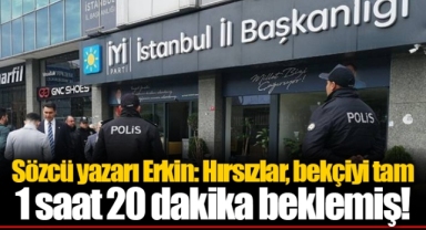 Sözcü yazarı Erkin: Hırsızlar, bekçiyi tam 1 saat 20 dakika beklemiş!