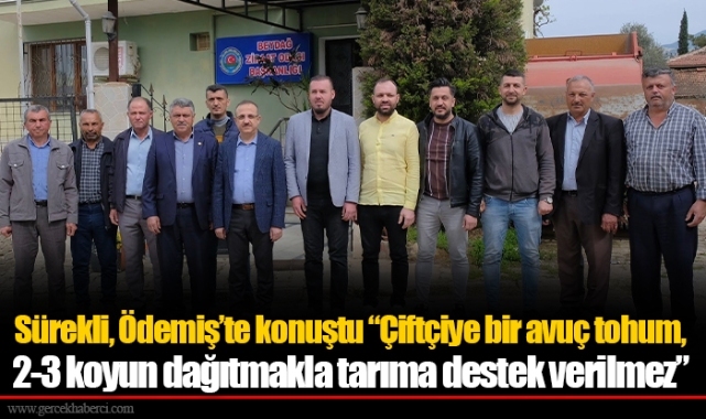 Sürekli, Ödemiş’te konuştu “Çiftçiye bir avuç tohum, 2-3 koyun dağıtmakla tarıma destek verilmez”