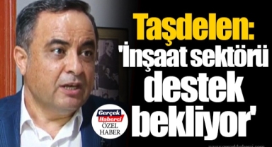 Taşdelen: 'İnşaat sektörü destek bekliyor'