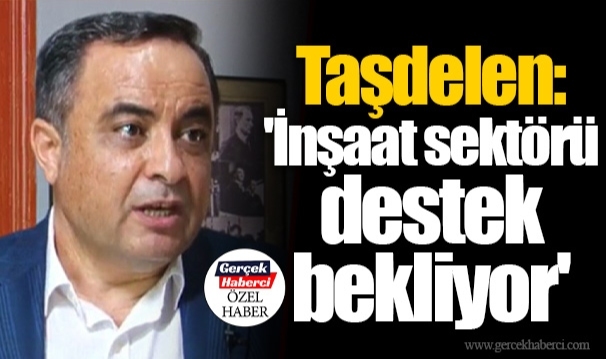 Taşdelen: 'İnşaat sektörü destek bekliyor'
